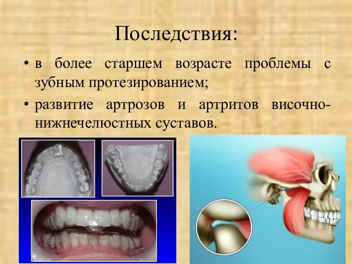 Последствия: в более старшем возрасте проблемы с зубным протезированием; развитие артрозов и артритов височно-нижнечелюстных суставов.