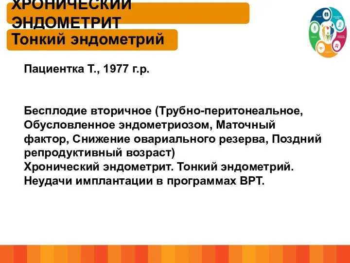 ХРОНИЧЕСКИЙ ЭНДОМЕТРИТ Тонкий эндометрий Пациентка Т., 1977 г.р. Бесплодие вторичное (Трубно-перитонеальное,