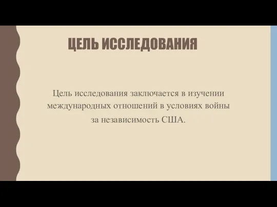 ЦЕЛЬ ИССЛЕДОВАНИЯ Цель исследования заключается в изучении международных отношений в условиях войны за независимость США.