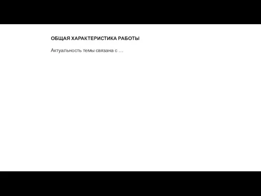 ОБЩАЯ ХАРАКТЕРИСТИКА РАБОТЫ Актуальность темы связана с …