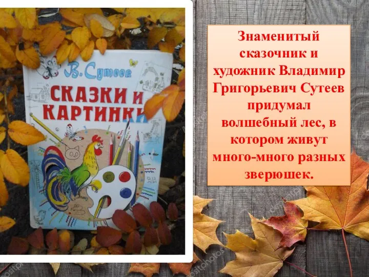 Знаменитый сказочник и художник Владимир Григорьевич Сутеев придумал волшебный лес, в котором живут много-много разных зверюшек.