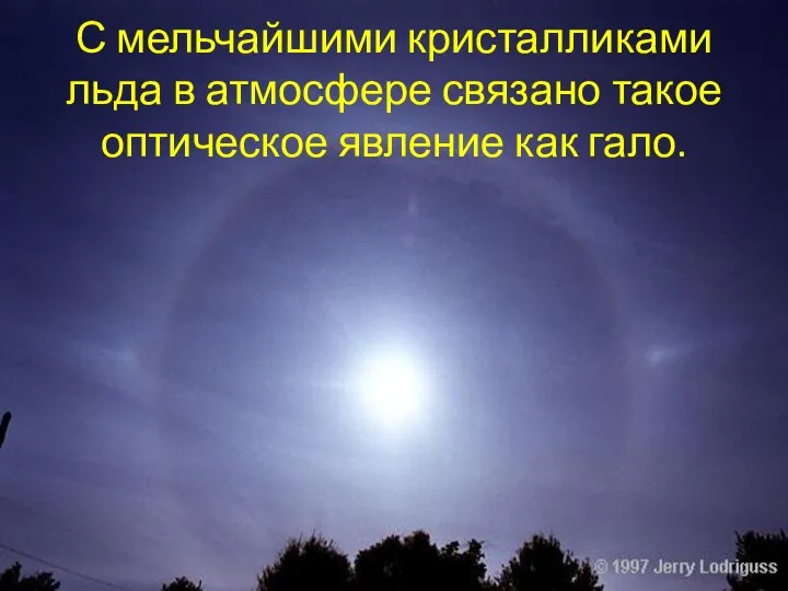 С мельчайшими кристалликами льда в атмосфере связано такое оптическое явление как гало.