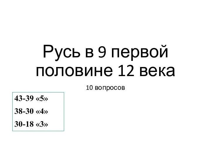 Русь в 9 первой половине 12 века 10 вопросов 43-39 «5» 38-30 «4» 30-18 «3»