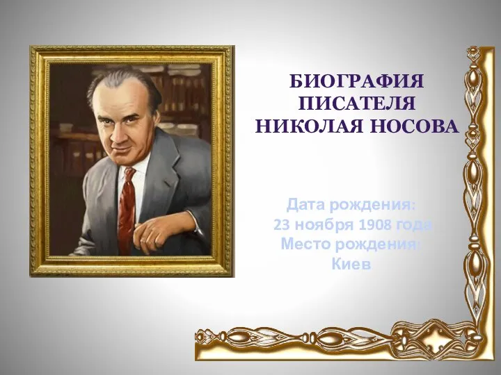 БИОГРАФИЯ ПИСАТЕЛЯ НИКОЛАЯ НОСОВА Дата рождения: 23 ноября 1908 года Место рождения: Киев