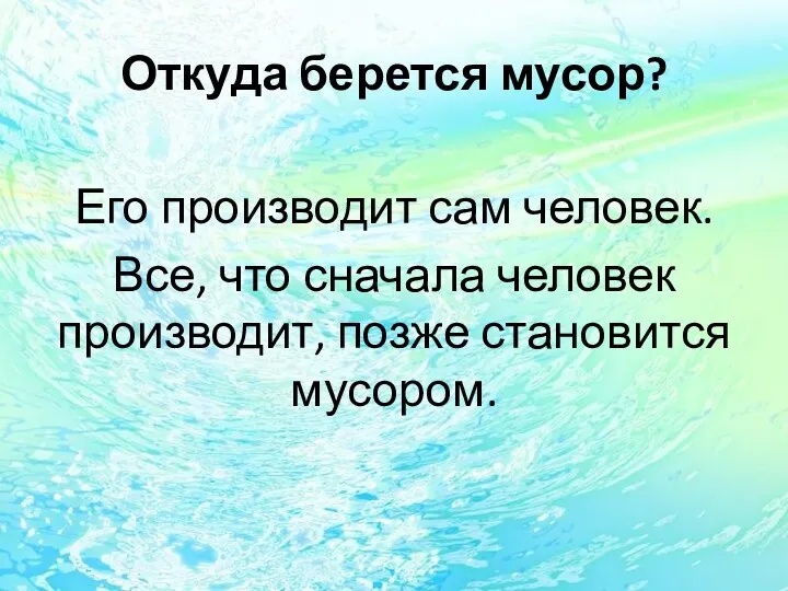 Откуда берется мусор? Его производит сам человек. Все, что сначала человек производит, позже становится мусором.