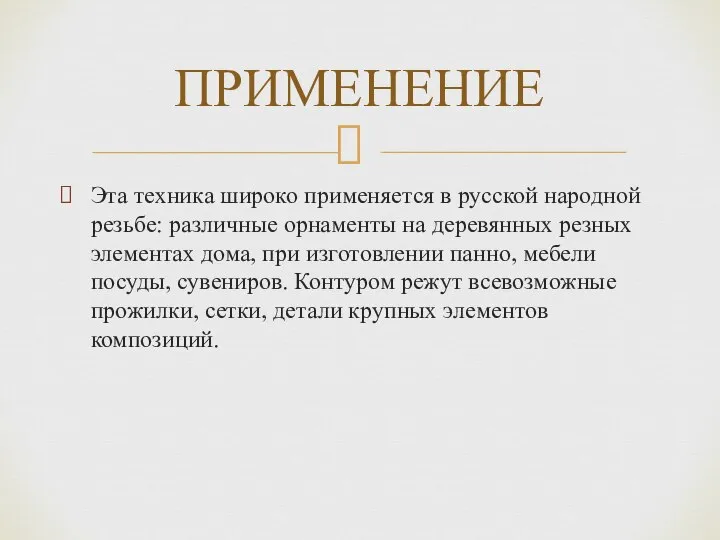 Эта техника широко применяется в русской народной резьбе: различные орнаменты на