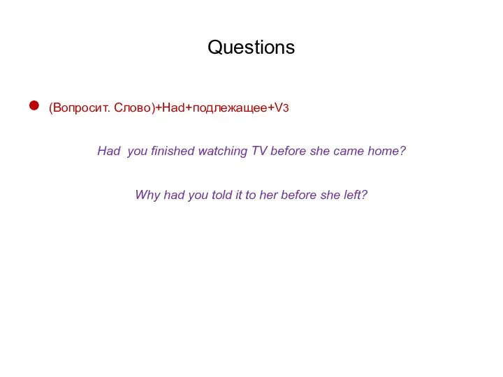 Questions (Вопросит. Слово)+Had+подлежащее+V3 Had you finished watching TV before she came
