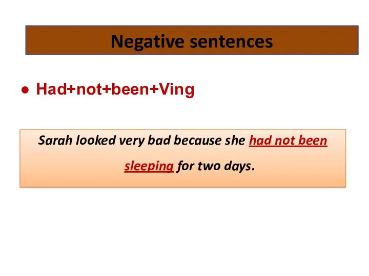 Negative sentences Had+not+been+Ving Sarah looked very bad because she had not been sleeping for two days.