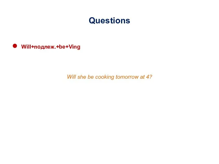 Questions Will+подлеж.+be+Ving Will she be cooking tomorrow at 4?