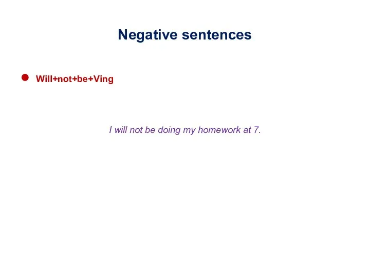 Negative sentences Will+not+be+Ving I will not be doing my homework at 7.
