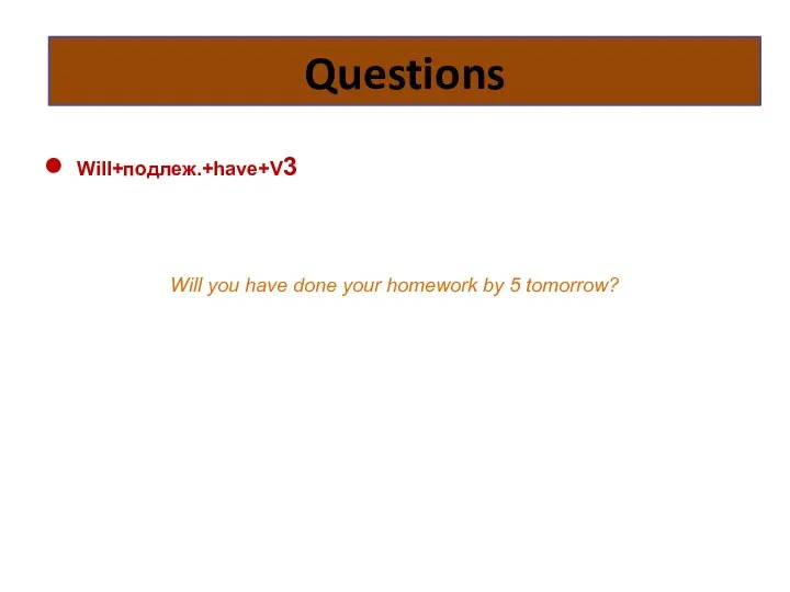 Will+подлеж.+have+V3 Will you have done your homework by 5 tomorrow? Questions