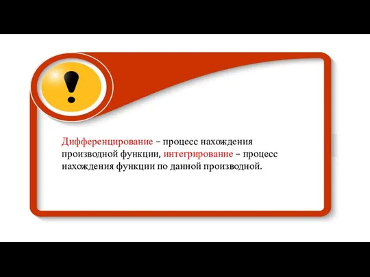 Дифференцирование – процесс нахождения производной функции, интегрирование – процесс нахождения функции по данной производной.