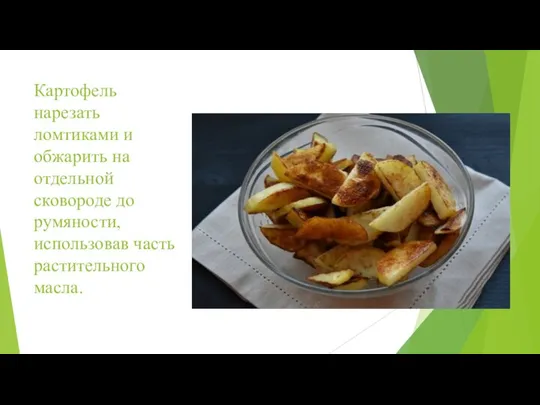 Картофель нарезать ломтиками и обжарить на отдельной сковороде до румяности, использовав часть растительного масла.