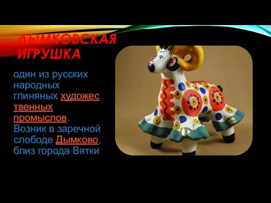 ДЫМКОВСКАЯ ИГРУШКА один из русских народных глиняных художественных промыслов. Возник в
