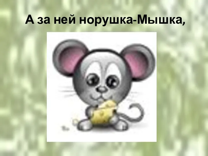 А за ней норушка-Мышка,