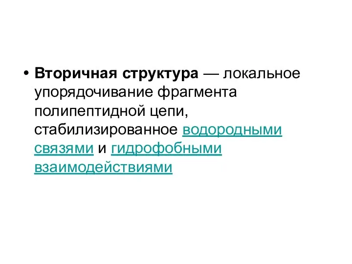 Вторичная структура — локальное упорядочивание фрагмента полипептидной цепи, стабилизированное водородными связями и гидрофобными взаимодействиями