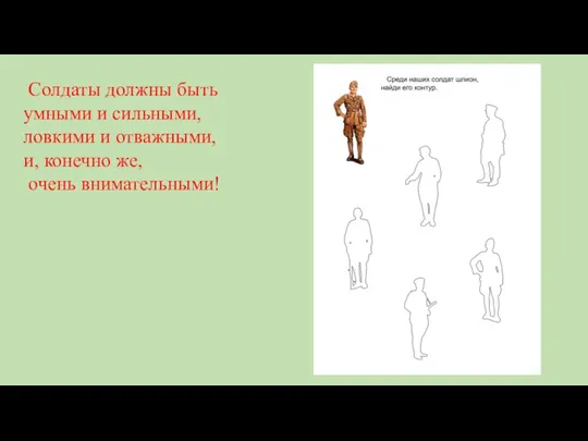 Солдаты должны быть умными и сильными, ловкими и отважными, и, конечно же, очень внимательными!