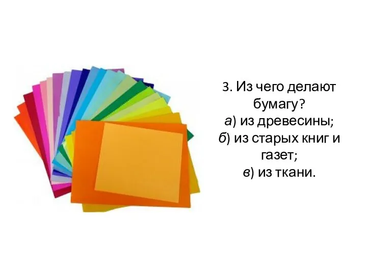 3. Из чего делают бумагу? а) из древесины; б) из старых