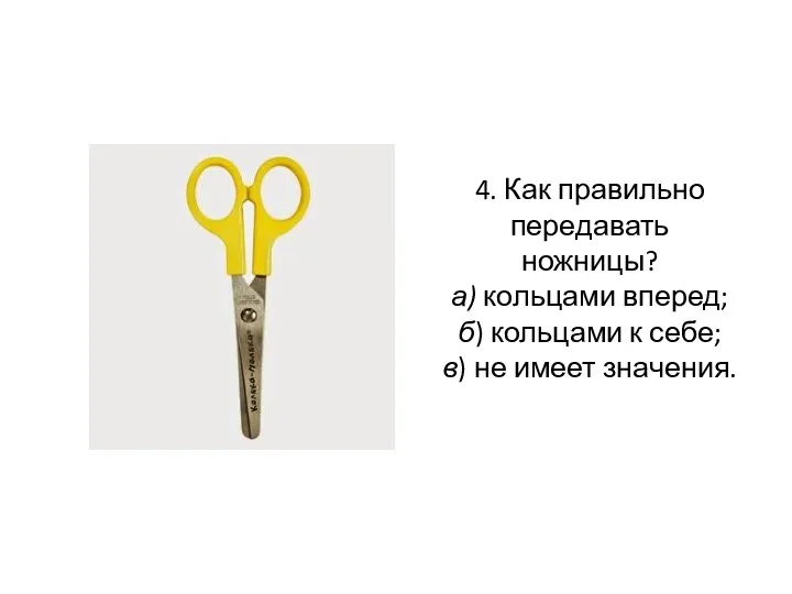 4. Как правильно передавать ножницы? а) кольцами вперед; б) кольцами к себе; в) не имеет значения.