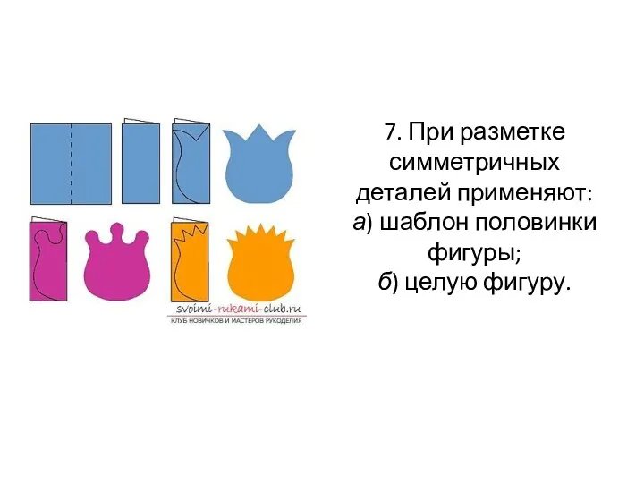 7. При разметке симметричных деталей применяют: а) шаблон половинки фигуры; б) целую фигуру.