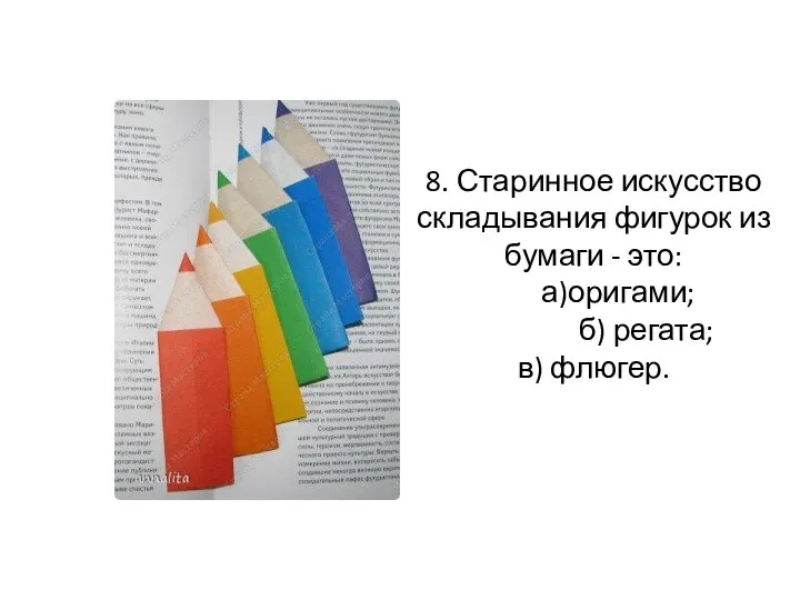 8. Старинное искусство складывания фигурок из бумаги - это: а)оригами; б) регата; в) флюгер.