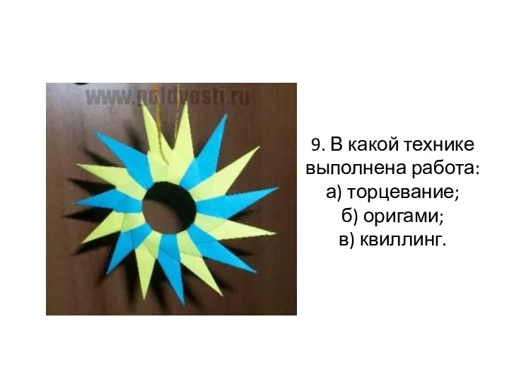 9. В какой технике выполнена работа: а) торцевание; б) оригами; в) квиллинг.