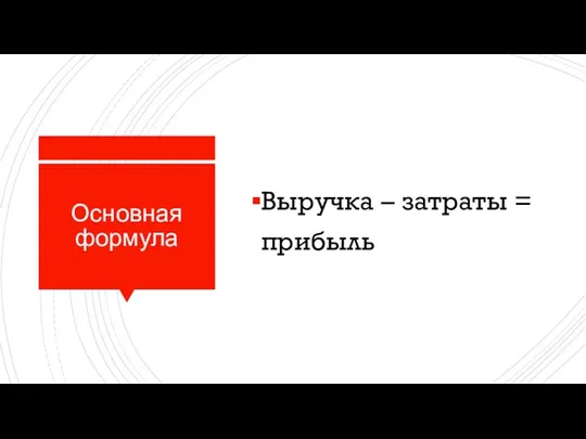 Основная формула Выручка – затраты = прибыль