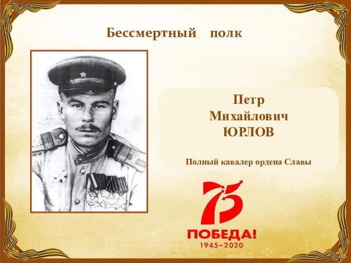 Бессмертный полк Петр Михайлович ЮРЛОВ Полный кавалер ордена Славы