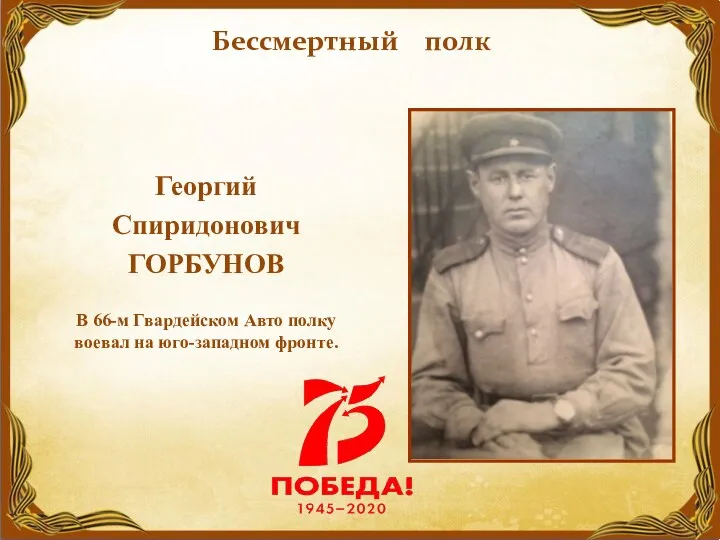 Георгий Спиридонович ГОРБУНОВ В 66-м Гвардейском Авто полку воевал на юго-западном фронте. Бессмертный полк