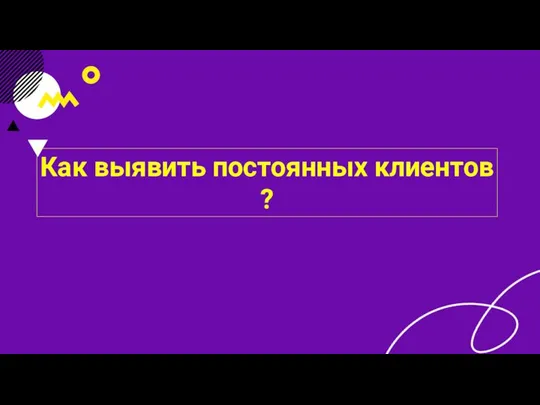 Как выявить постоянных клиентов ?