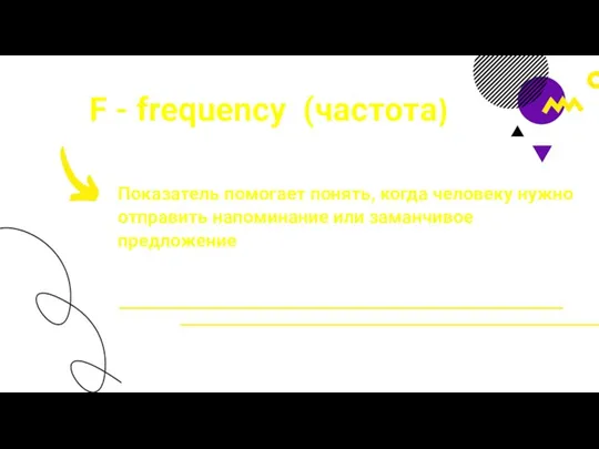 F - frequency (частота) Показатель помогает понять, когда человеку нужно отправить напоминание или заманчивое предложение