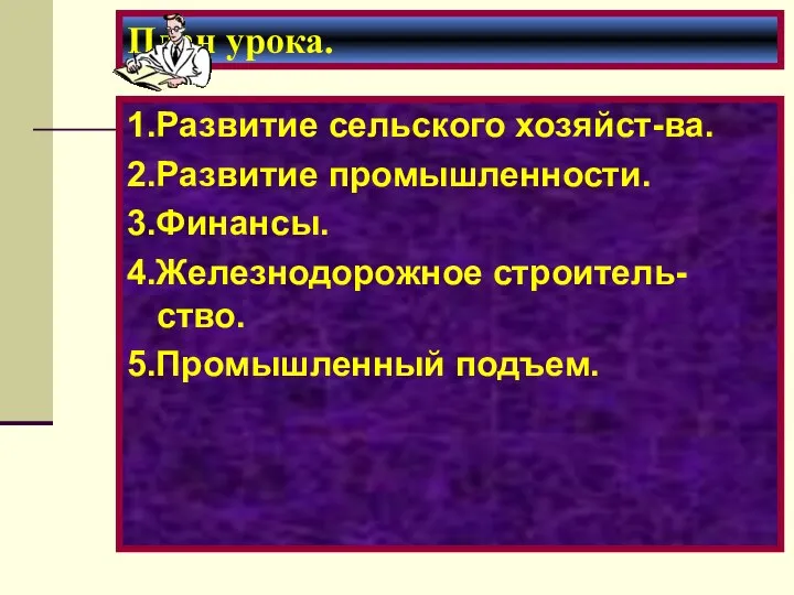 План урока. 1.Развитие сельского хозяйст-ва. 2.Развитие промышленности. 3.Финансы. 4.Железнодорожное строитель-ство. 5.Промышленный подъем.