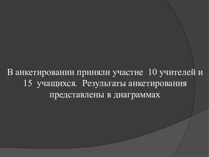 В анкетировании приняли участие 10 учителей и 15 учащихся. Результаты анкетирования представлены в диаграммах