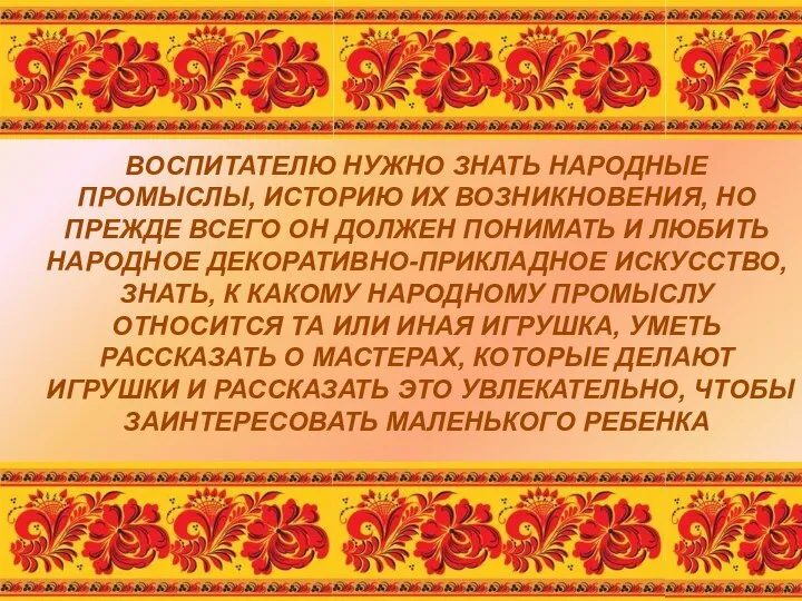 ВОСПИТАТЕЛЮ НУЖНО ЗНАТЬ НАРОДНЫЕ ПРОМЫСЛЫ, ИСТОРИЮ ИХ ВОЗНИКНОВЕНИЯ, НО ПРЕЖДЕ ВСЕГО