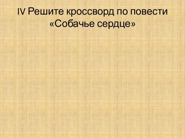 IV Решите кроссворд по повести «Собачье сердце»