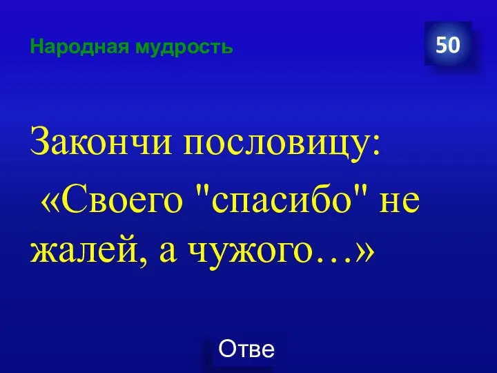 Народная мудрость Закончи пословицу: «Своего "спасибо" не жалей, а чужого…» 50