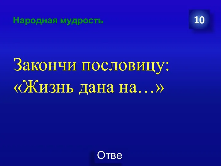 Народная мудрость Закончи пословицу: «Жизнь дана на…» 10