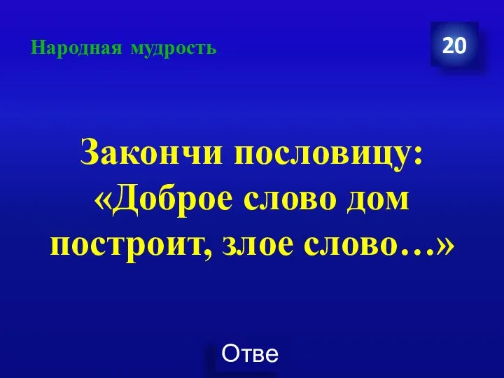 Народная мудрость Закончи пословицу: «Доброе слово дом построит, злое слово…» 20