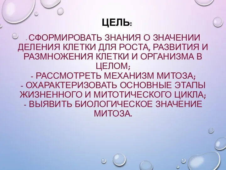 ЦЕЛЬ: - СФОРМИРОВАТЬ ЗНАНИЯ О ЗНАЧЕНИИ ДЕЛЕНИЯ КЛЕТКИ ДЛЯ РОСТА, РАЗВИТИЯ