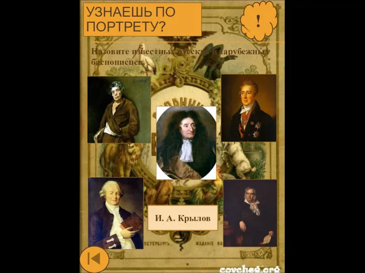 УЗНАЕШЬ ПО ПОРТРЕТУ? ? Назовите известных русских и зарубежных баснописцев. И. А. Крылов !