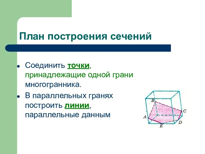 План построения сечений Соединить точки, принадлежащие одной грани многогранника. В параллельных гранях построить линии, параллельные данным