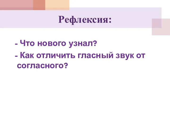 Рефлексия: - Что нового узнал? - Как отличить гласный звук от согласного?