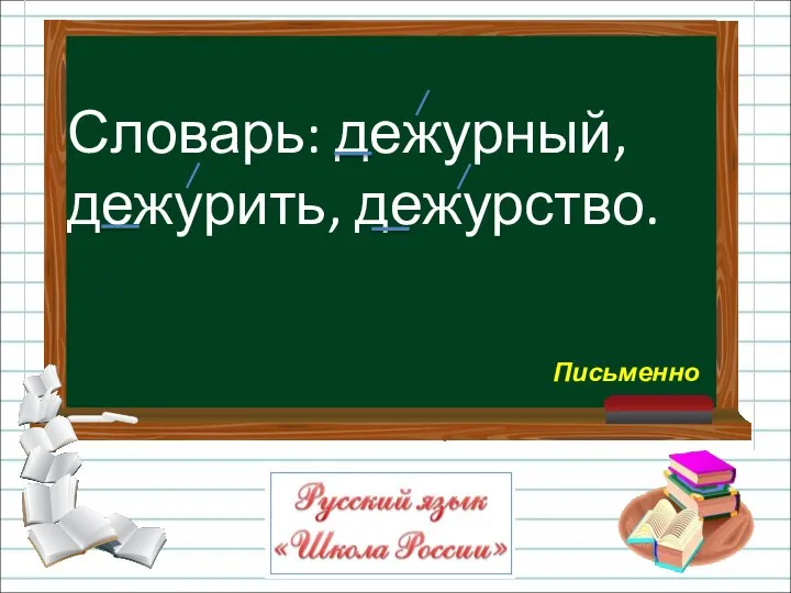 Словарь: дежурный, дежурить, дежурство. Письменно