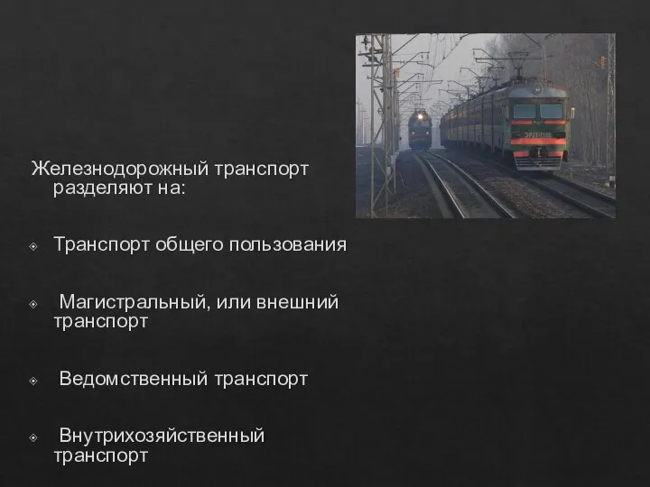 Железнодорожный транспорт разделяют на: Транспорт общего пользования Магистральный, или внешний транспорт Ведомственный транспорт Внутрихозяйственный транспорт