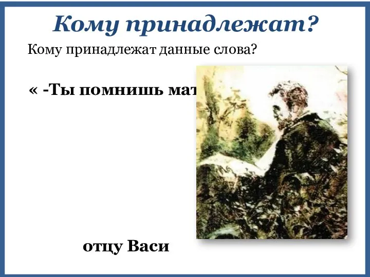 « -Ты помнишь матушку ?» Кому принадлежат? Кому принадлежат данные слова? отцу Васи