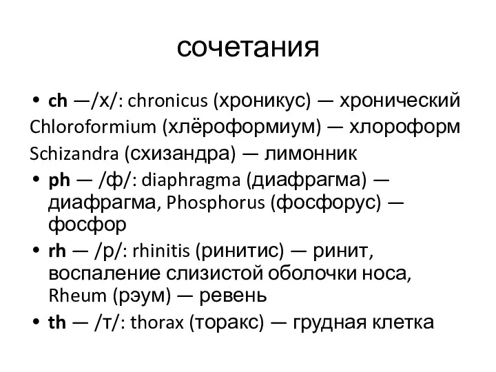 сочетания ch —/х/: chronicus (хроникус) — хронический Chloroformium (хлёроформиум) — хлороформ