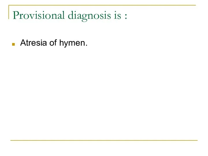 Provisional diagnosis is : Atresia of hymen.