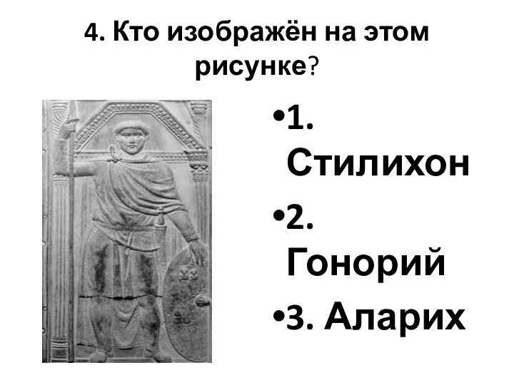 4. Кто изображён на этом рисунке? 1. Стилихон 2. Гонорий 3. Аларих