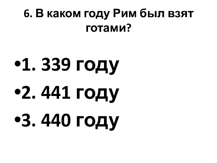 6. В каком году Рим был взят готами? 1. 339 году