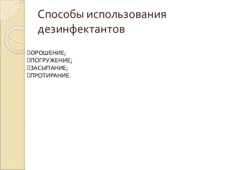 Способы использования дезинфектантов ОРОШЕНИЕ; ПОГРУЖЕНИЕ; ЗАСЫПАНИЕ; ПРОТИРАНИЕ.